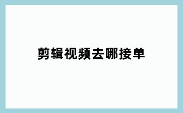 剪辑视频去哪接单