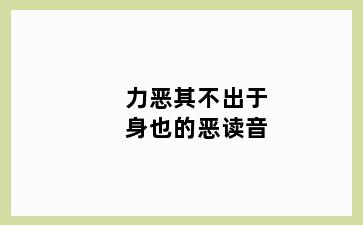 力恶其不出于身也的恶读音