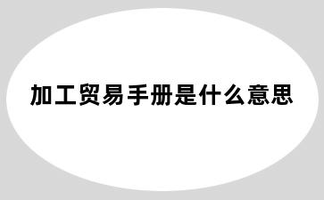 加工贸易手册是什么意思