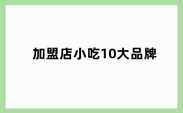 加盟店小吃10大品牌