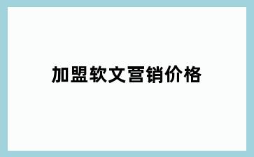 加盟软文营销价格