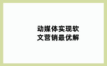 动媒体实现软文营销最优解