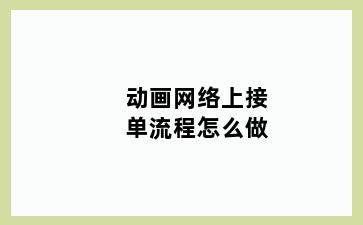 动画网络上接单流程怎么做