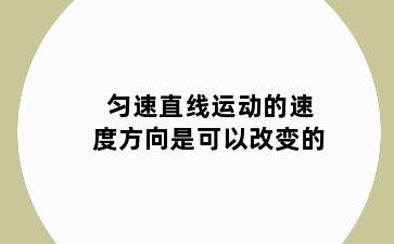 匀速直线运动的速度方向是可以改变的