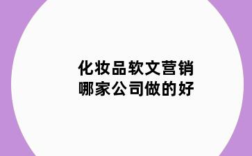 化妆品软文营销哪家公司做的好