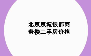 北京京城银都商务楼二手房价格