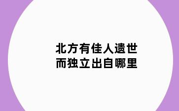 北方有佳人遗世而独立出自哪里