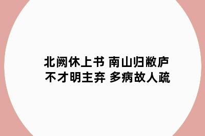 北阙休上书 南山归敝庐 不才明主弃 多病故人疏