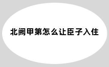 北阙甲第怎么让臣子入住