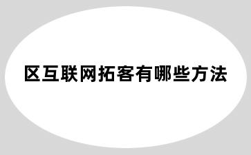 区互联网拓客有哪些方法