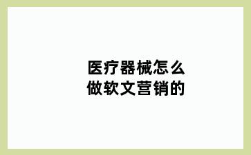 医疗器械怎么做软文营销的