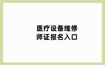 医疗设备维修师证报名入口