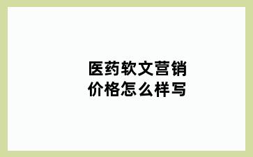 医药软文营销价格怎么样写