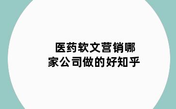 医药软文营销哪家公司做的好知乎