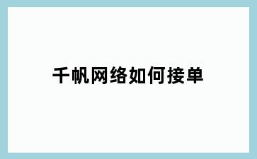 千帆网络如何接单