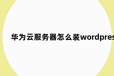 华为云服务器怎么装wordpress