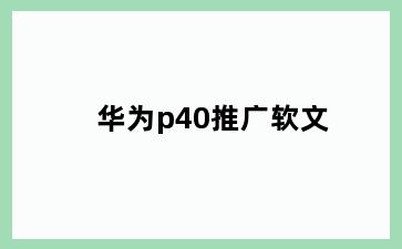 华为p40推广软文