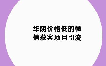 华阴价格低的微信获客项目引流