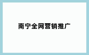 南宁全网营销推广