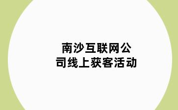 南沙互联网公司线上获客活动