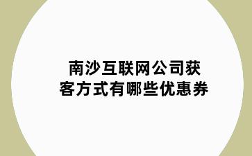 南沙互联网公司获客方式有哪些优惠券