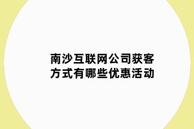 南沙互联网公司获客方式有哪些优惠活动