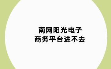 南网阳光电子商务平台进不去