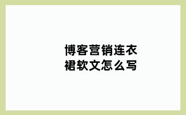 博客营销连衣裙软文怎么写