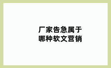 厂家告急属于哪种软文营销