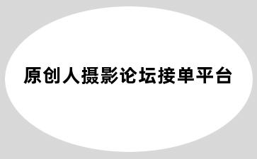 原创人摄影论坛接单平台