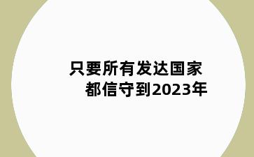 只要所有发达国家都信守到2023年