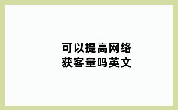 可以提高网络获客量吗英文