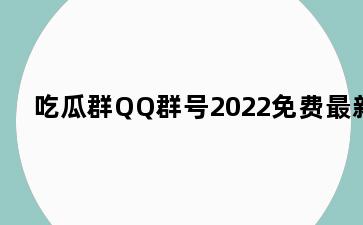 吃瓜群QQ群号2022免费最新