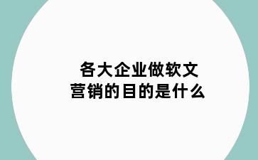 各大企业做软文营销的目的是什么