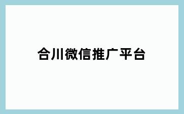 合川微信推广平台