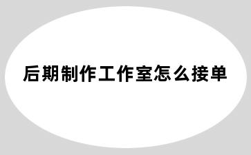 后期制作工作室怎么接单