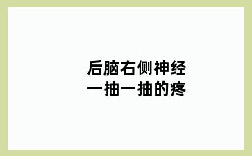 后脑右侧神经一抽一抽的疼