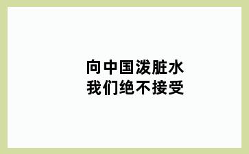 向中国泼脏水我们绝不接受