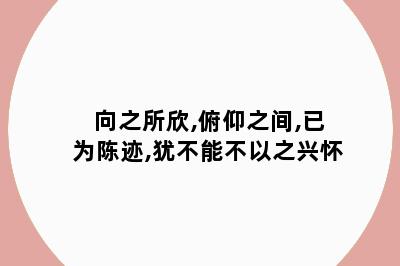 向之所欣,俯仰之间,已为陈迹,犹不能不以之兴怀