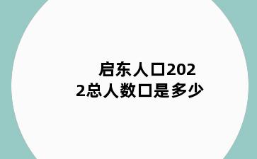 启东人口2022总人数口是多少