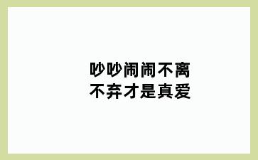 吵吵闹闹不离不弃才是真爱