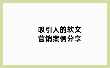 吸引人的软文营销案例分享