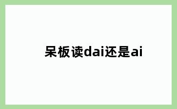 呆板读dai还是ai