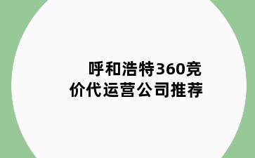 呼和浩特360竞价代运营公司推荐