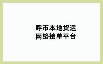 呼市本地货运网络接单平台