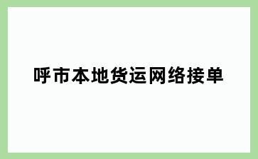 呼市本地货运网络接单