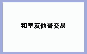 和室友他哥交易