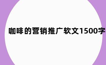 咖啡的营销推广软文1500字