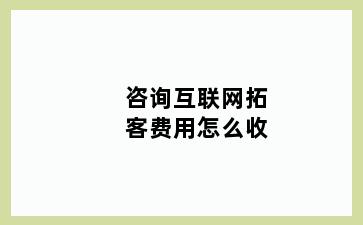 咨询互联网拓客费用怎么收