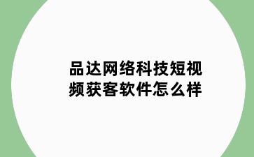 品达网络科技短视频获客软件怎么样